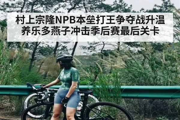 村上宗隆NPB本垒打王争夺战升温 养乐多燕子冲击季后赛最后关卡（Kaiyun）