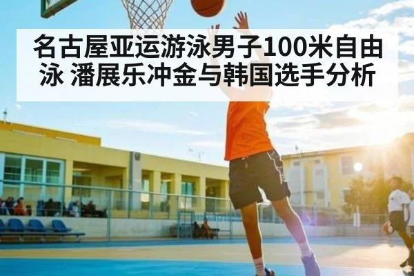 名古屋亚运游泳男子100米自由泳 潘展乐冲金与韩国选手分析 - Kaiyun