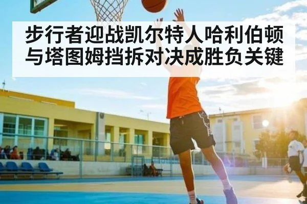 步行者迎战凯尔特人哈利伯顿与塔图姆挡拆对决成胜负关键 - Kaiyun